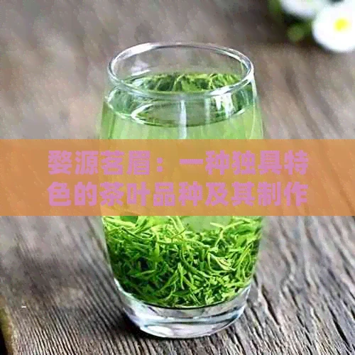 婺源茗眉：一种独具特色的茶叶品种及其制作工艺和品饮方法详解