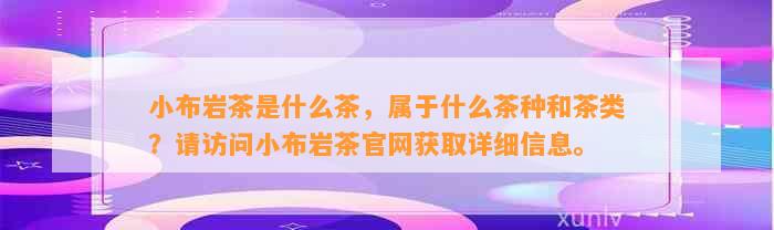 小布岩茶是什么茶，属于什么茶种和茶类？请访问小布岩茶官网获取详细信息。