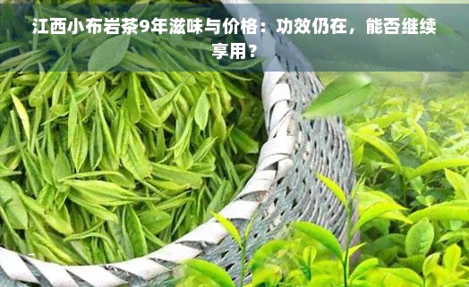 江西小布岩茶9年滋味与价格：功效仍在，能否继续享用？