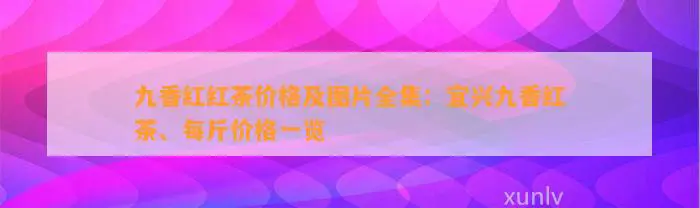 九香红红茶价格及图片全集：宜兴九香红茶、每斤价格一览