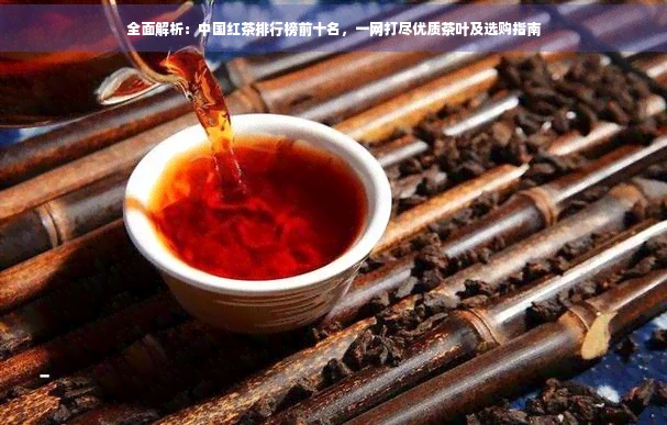 全面解析：中国红茶排行榜前十名，一网打尽优质茶叶及选购指南