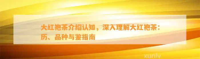 大红袍茶介绍认知，深入理解大红袍茶：历、品种与鉴指南