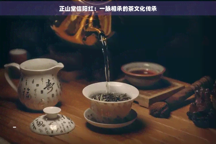 正山堂信阳红：一脉相承的茶文化传承