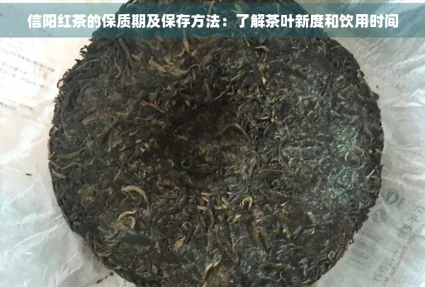 信阳红茶的保质期及保存方法：了解茶叶新度和饮用时间